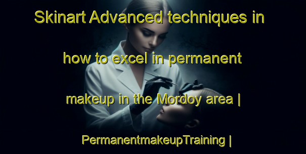 Skinart Advanced techniques in how to excel in permanent makeup in the Mordoy area | PermanentmakeupTraining | PermanentmakeupClasses | SkinartTraining-Russian Federation